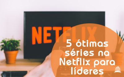 5 ótimas séries na Netflix para líderes