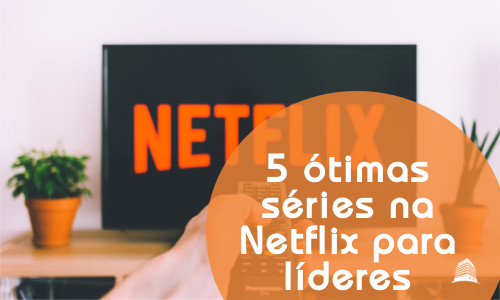5 ótimas séries na Netflix para líderes