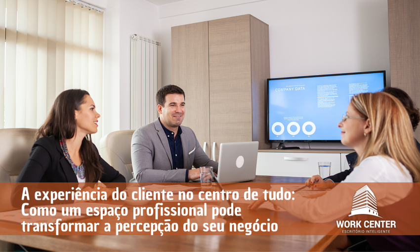 A experiência do cliente no centro de tudo_Como um espaço profissional pode transformar a percepção do seu negócio