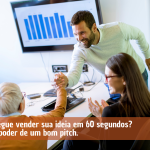 Você consegue vender sua ideia em 60 segundos - Entenda o poder de um bom pitch