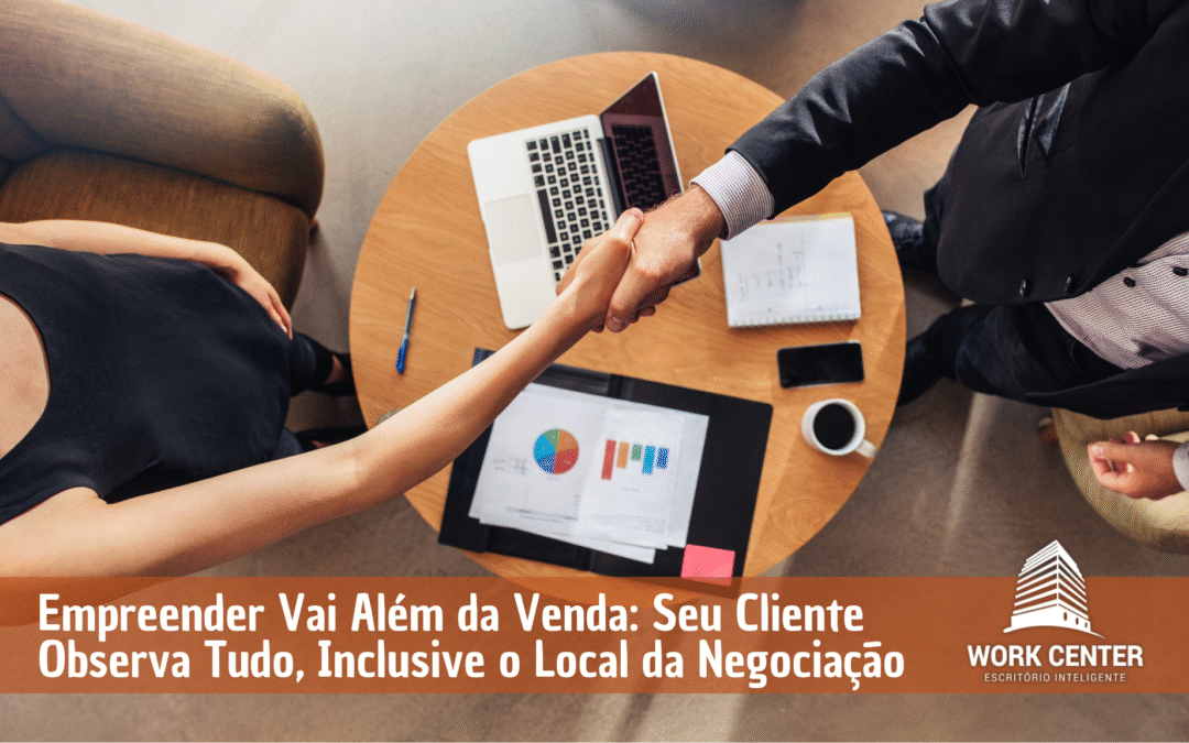 Empreender Vai Além da Venda: Seu Cliente Observa Tudo, Inclusive o Local da Negociação